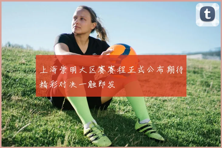 上海崇明大区赛赛程正式公布期待精彩对决一触即发