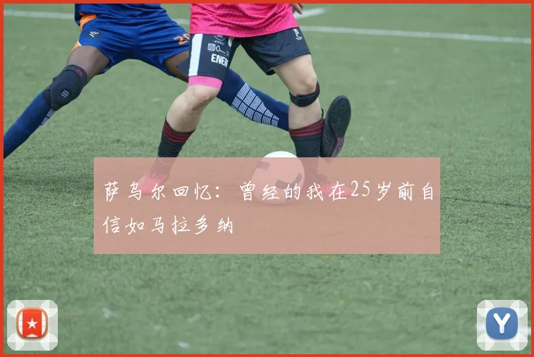 萨乌尔回忆：曾经的我在25岁前自信如马拉多纳