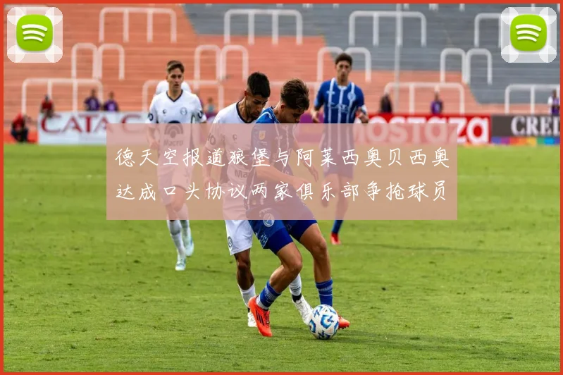 德天空报道狼堡与阿莱西奥贝西奥达成口头协议两家俱乐部争抢球员