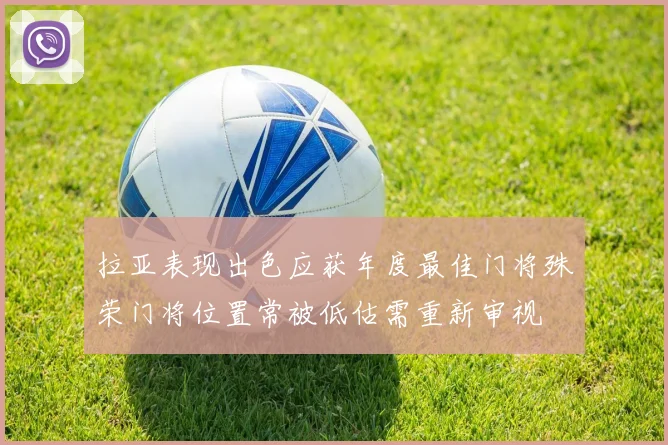 拉亚表现出色应获年度最佳门将殊荣门将位置常被低估需重新审视