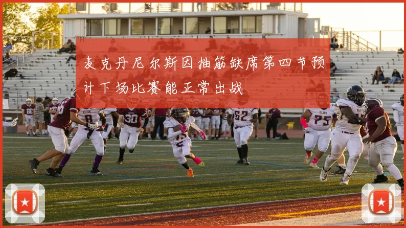 麦克丹尼尔斯因抽筋缺席第四节预计下场比赛能正常出战