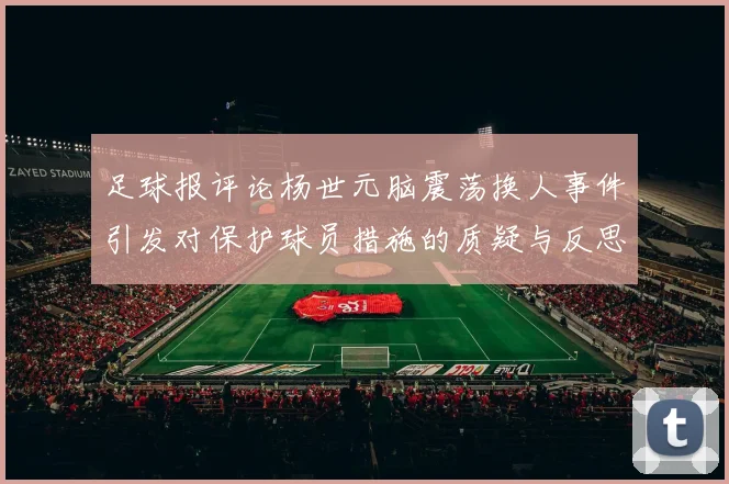 足球报评论杨世元脑震荡换人事件引发对保护球员措施的质疑与反思