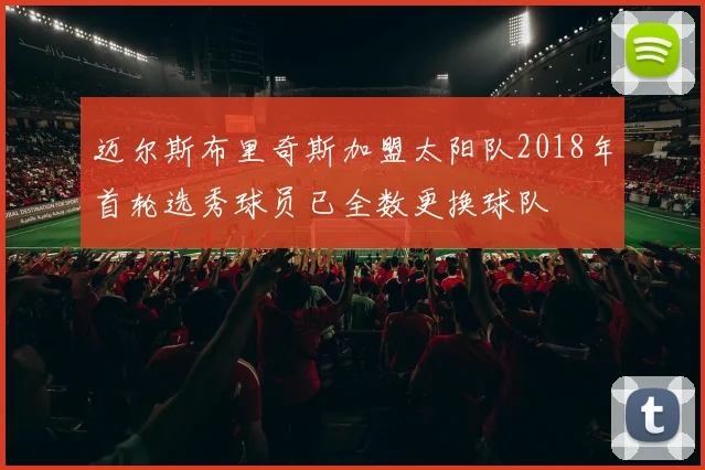 迈尔斯布里奇斯加盟太阳队2018年首轮选秀球员已全数更换球队