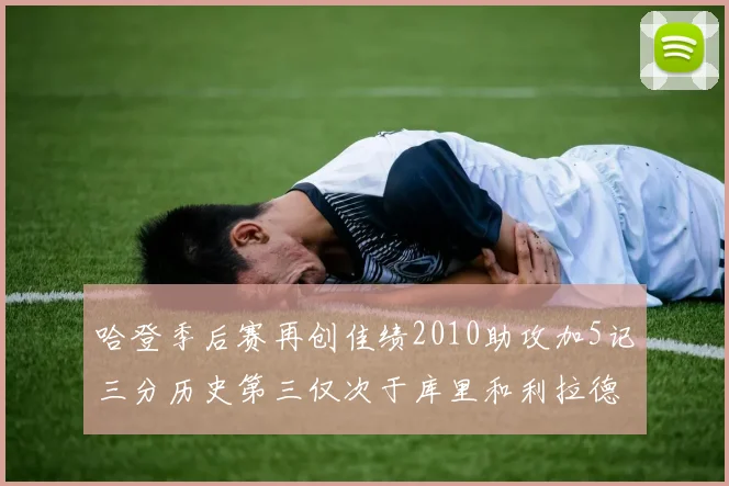 哈登季后赛再创佳绩2010助攻加5记三分历史第三仅次于库里和利拉德