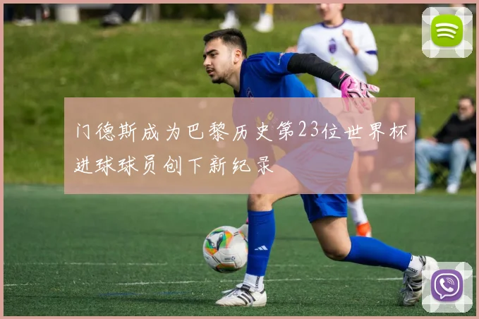 门德斯成为巴黎历史第23位世界杯进球球员创下新纪录