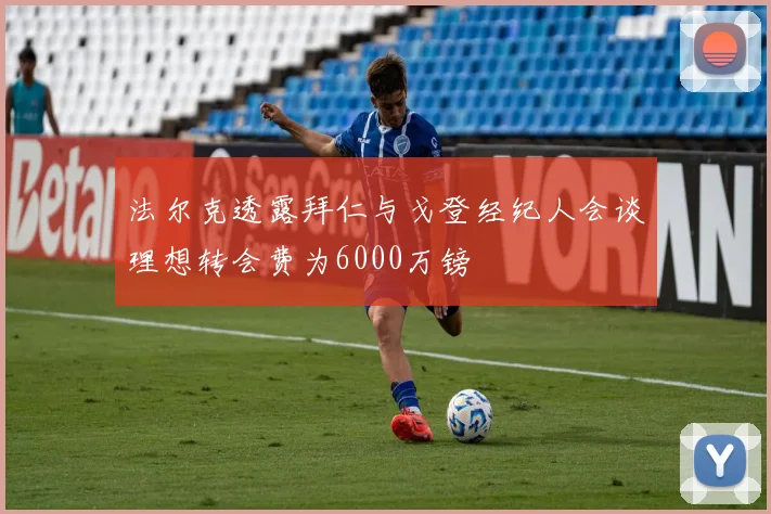 法尔克透露拜仁与戈登经纪人会谈理想转会费为6000万镑