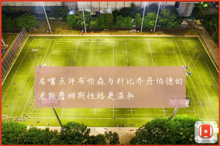 名嘴点评布伦森与科比乔丹伯德的差距詹姆斯性格更温和