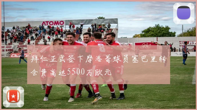拜仁正式签下摩洛哥球员塞巴里转会费高达5500万欧元