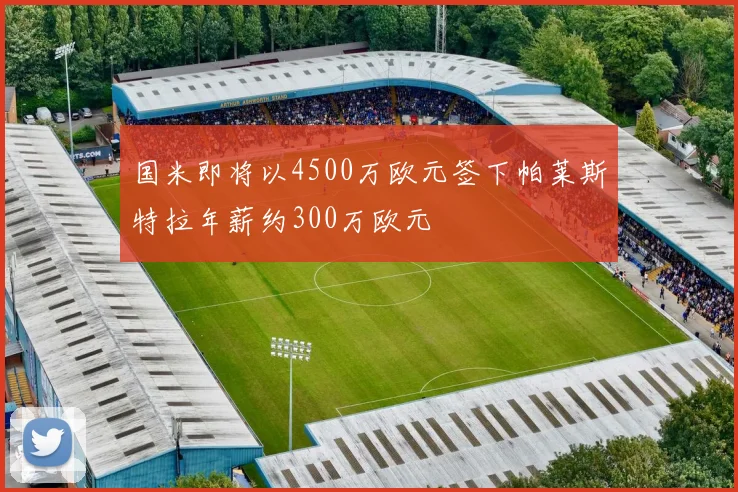 国米即将以4500万欧元签下帕莱斯特拉年薪约300万欧元