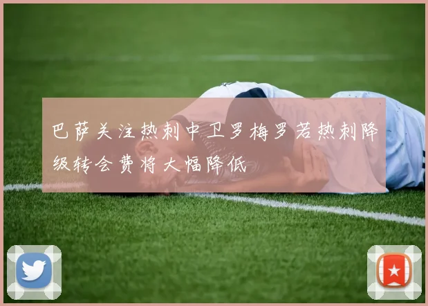 巴萨关注热刺中卫罗梅罗若热刺降级转会费将大幅降低