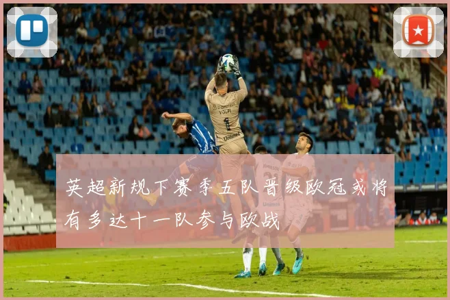 英超新规下赛季五队晋级欧冠或将有多达十一队参与欧战