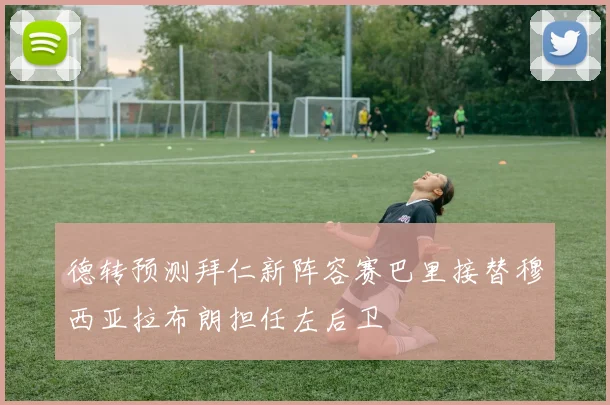 德转预测拜仁新阵容赛巴里接替穆西亚拉布朗担任左后卫