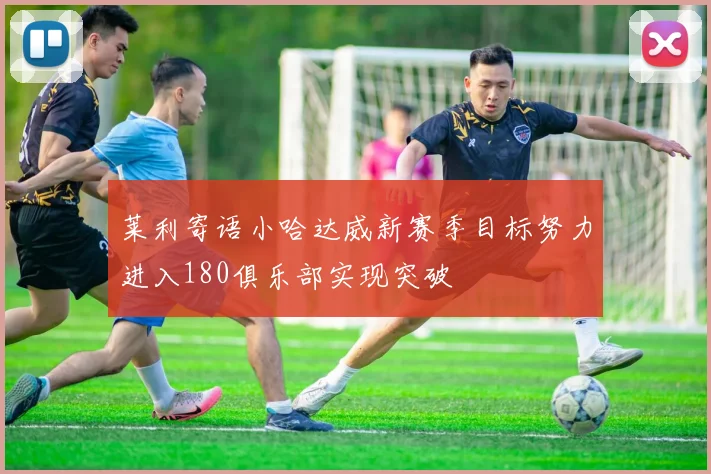 莱利寄语小哈达威新赛季目标努力进入180俱乐部实现突破