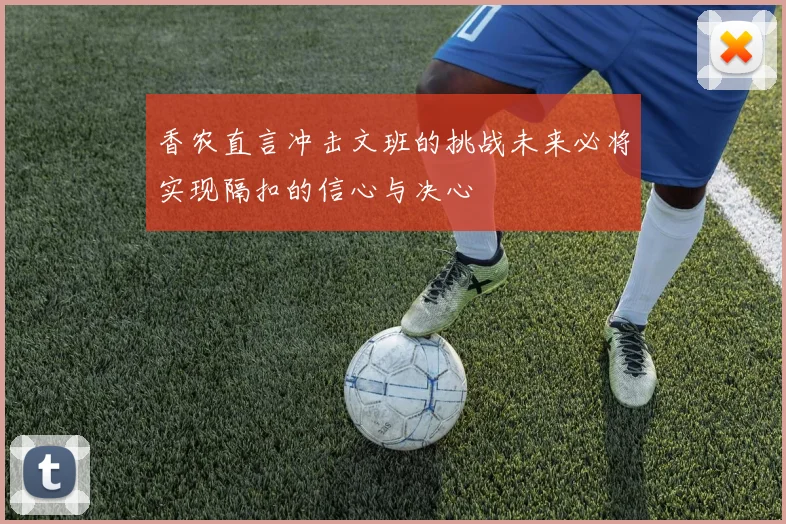 香农直言冲击文班的挑战未来必将实现隔扣的信心与决心
