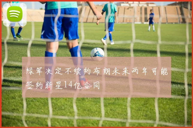 绿军决定不续约布朗未来两年可能签约新星14亿合同