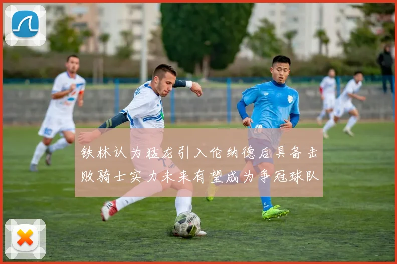 铁林认为猛龙引入伦纳德后具备击败骑士实力未来有望成为争冠球队