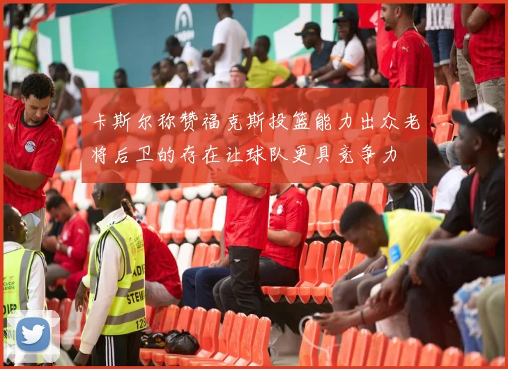 卡斯尔称赞福克斯投篮能力出众老将后卫的存在让球队更具竞争力
